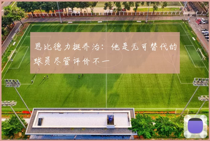 恩比德力挺乔治：他是无可替代的球员尽管评价不一