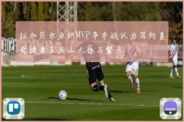 拉加贝尔分析MVP争夺战认为若约基奇健康亚历山大独占鳌头