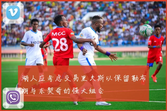湖人应考虑交易里夫斯以保留勒布朗与东契奇的强大组合