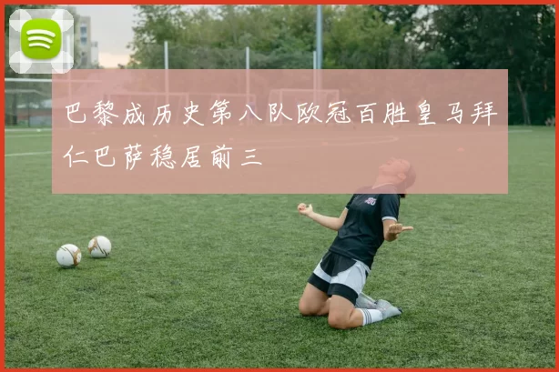 巴黎成历史第八队欧冠百胜皇马拜仁巴萨稳居前三