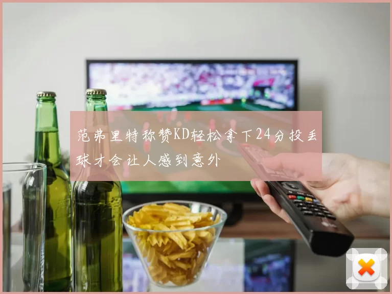 范弗里特称赞KD轻松拿下24分投丢球才会让人感到意外