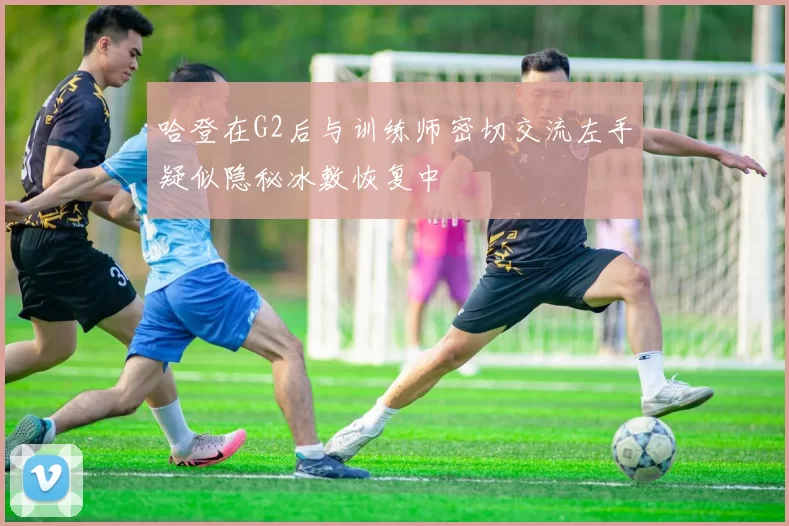 哈登在G2后与训练师密切交流左手疑似隐秘冰敷恢复中
