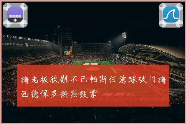 梅老板欣慰不已帕斯任意球破门梅西德保罗热烈鼓掌