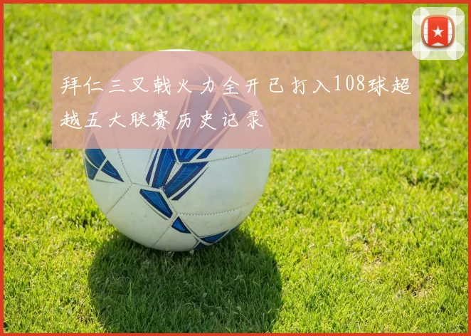 拜仁三叉戟火力全开已打入108球超越五大联赛历史记录