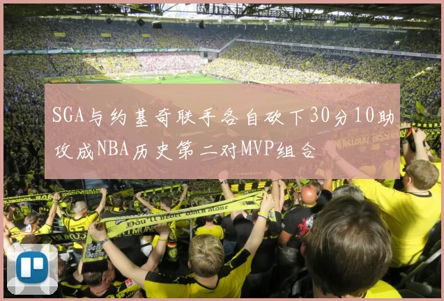 SGA与约基奇联手各自砍下30分10助攻成NBA历史第二对MVP组合