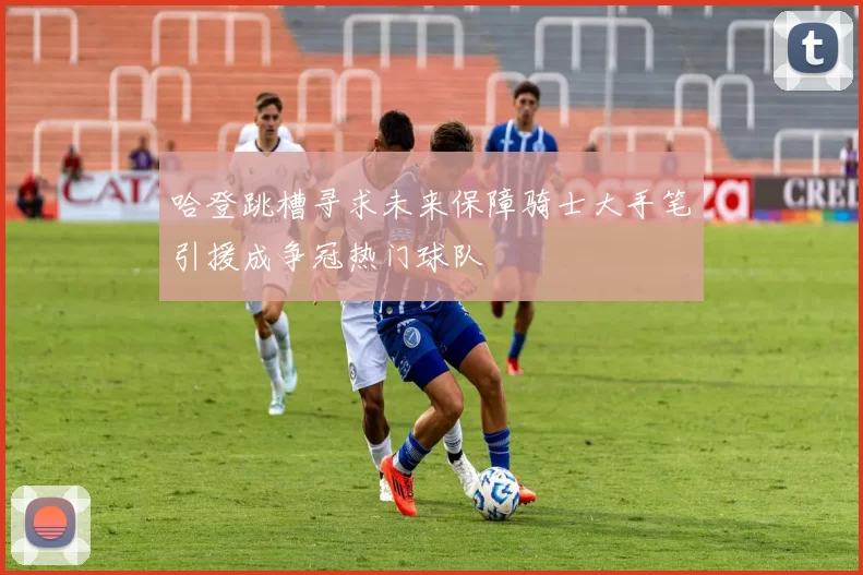 哈登跳槽寻求未来保障骑士大手笔引援成争冠热门球队
